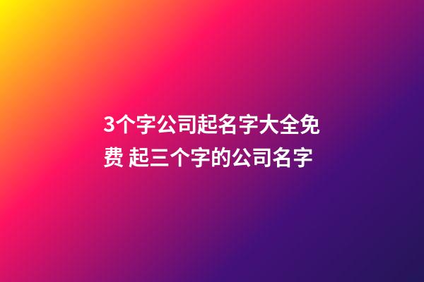 3个字公司起名字大全免费 起三个字的公司名字-第1张-公司起名-玄机派